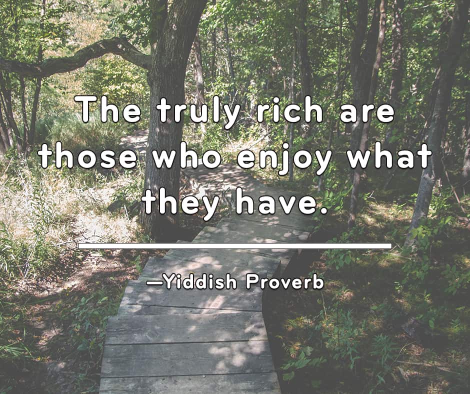 The truly rich are those who enjoy what they have - Yiddish Proverb