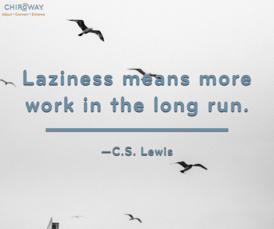 Laziness means more work int he long run. - CS Lewis