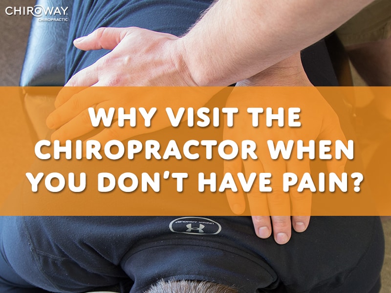 Why Visit the Chiropractor When You Don’t Have Pain? -ChiroWay